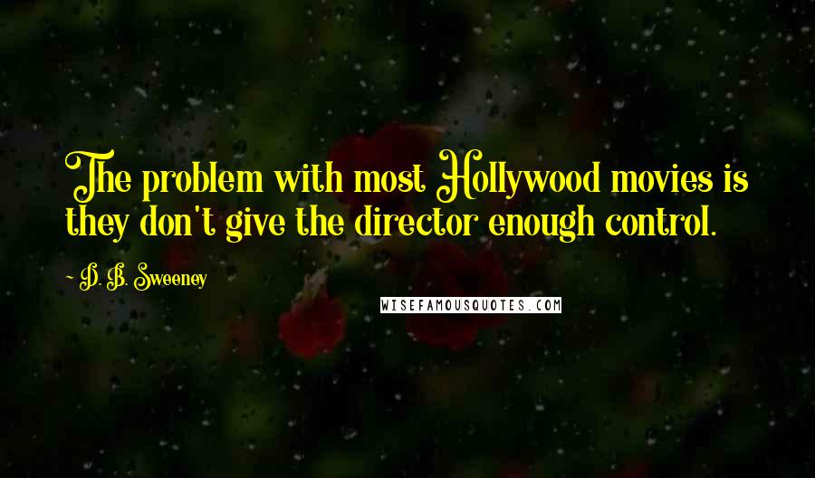 D. B. Sweeney quotes: The problem with most Hollywood movies is they don't give the director enough control.