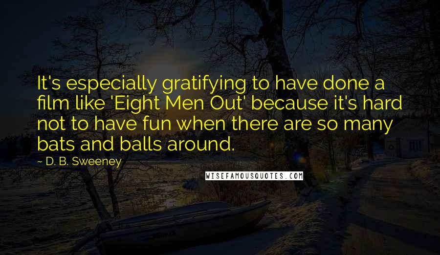 D. B. Sweeney quotes: It's especially gratifying to have done a film like 'Eight Men Out' because it's hard not to have fun when there are so many bats and balls around.