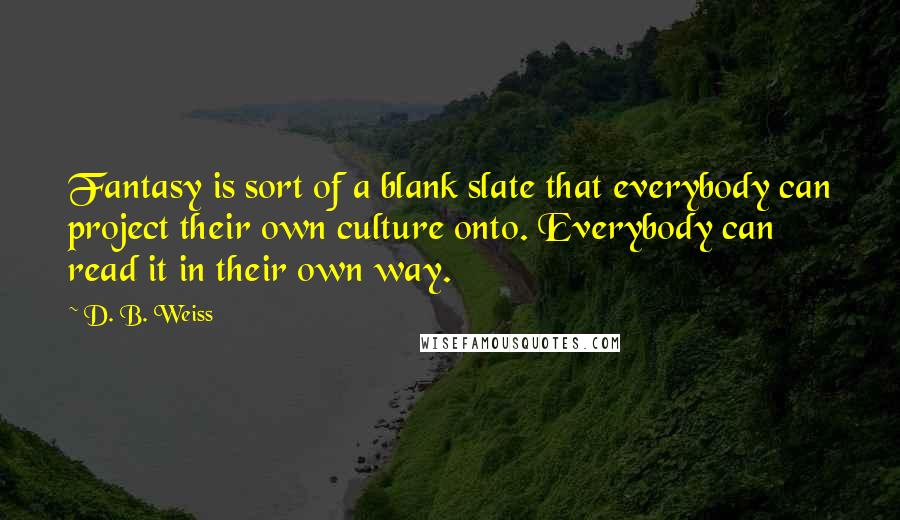 D. B. Weiss quotes: Fantasy is sort of a blank slate that everybody can project their own culture onto. Everybody can read it in their own way.