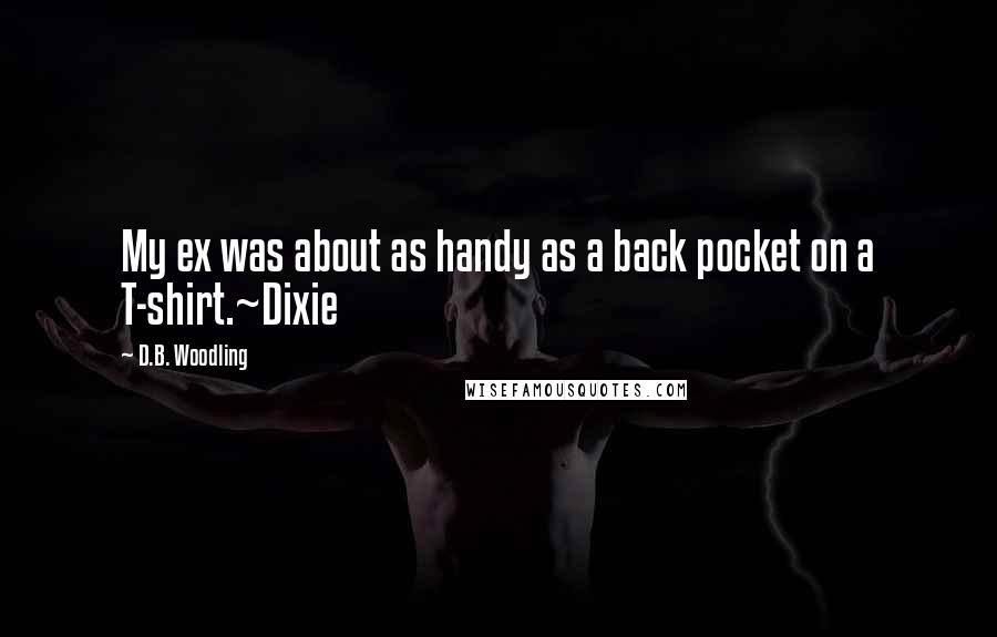 D.B. Woodling quotes: My ex was about as handy as a back pocket on a T-shirt.~Dixie