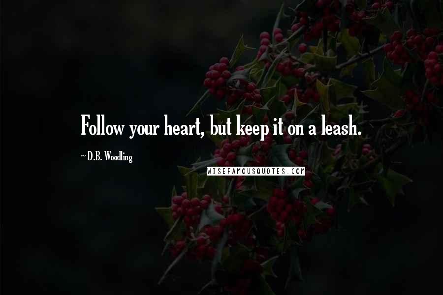 D.B. Woodling quotes: Follow your heart, but keep it on a leash.