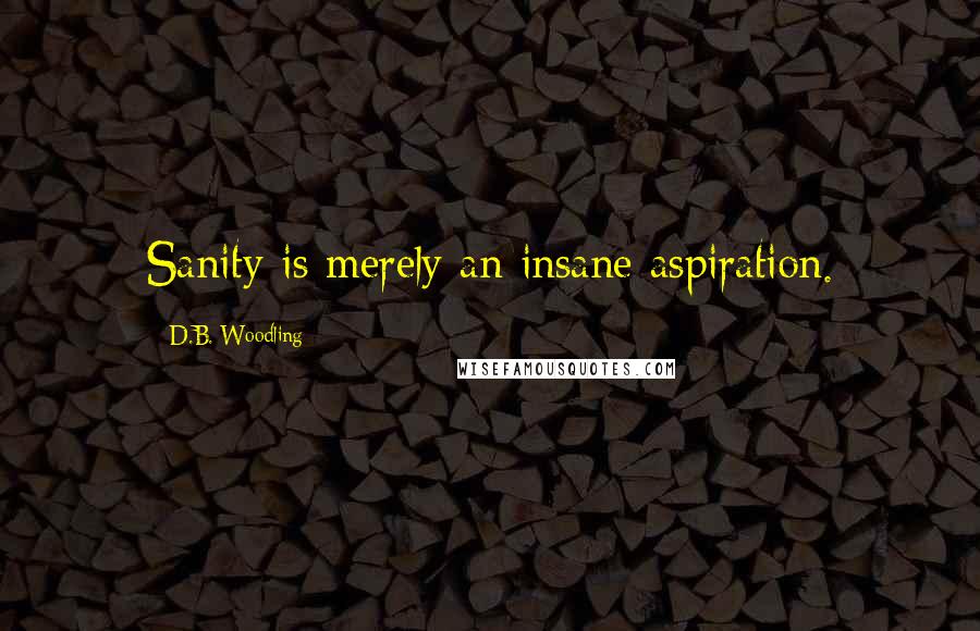 D.B. Woodling quotes: Sanity is merely an insane aspiration.