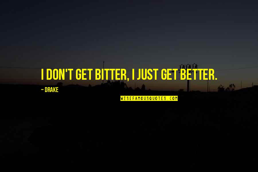 D Bitter D Better Quotes By Drake: I don't get bitter, I just get better.