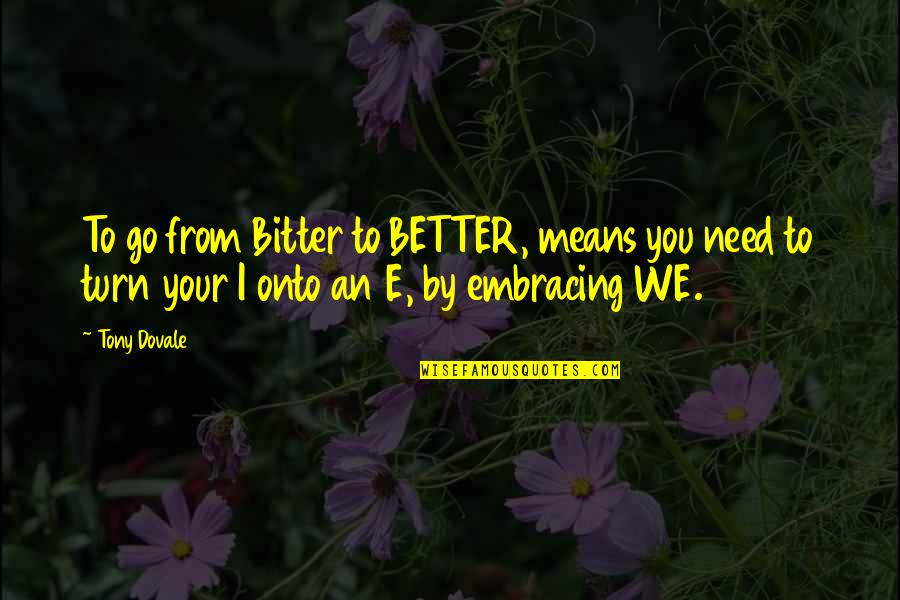 D Bitter D Better Quotes By Tony Dovale: To go from Bitter to BETTER, means you