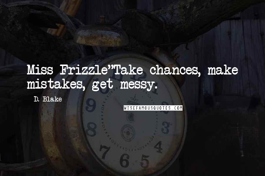 D. Blake quotes: Miss Frizzle"Take chances, make mistakes, get messy.