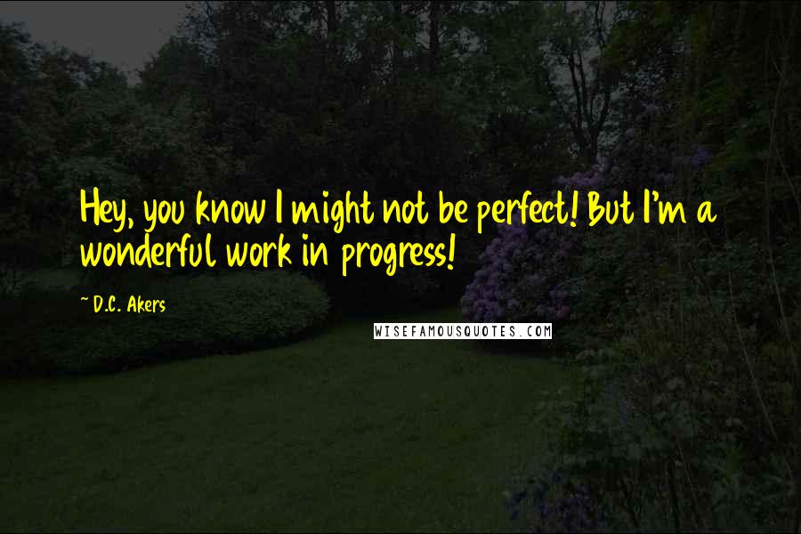 D.C. Akers quotes: Hey, you know I might not be perfect! But I'm a wonderful work in progress!