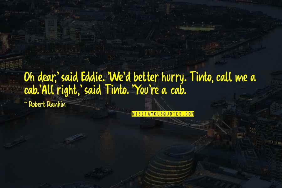 D.c. Cab Quotes By Robert Rankin: Oh dear,' said Eddie. 'We'd better hurry. Tinto,