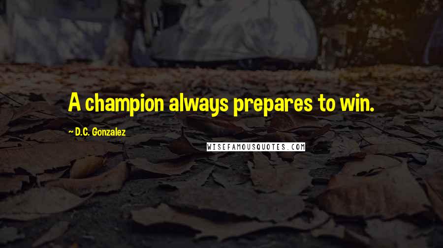D.C. Gonzalez quotes: A champion always prepares to win.