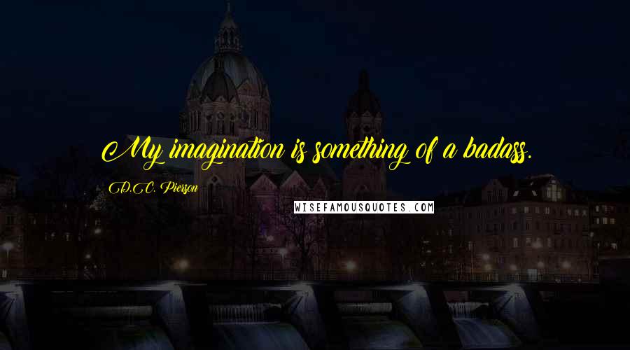 D.C. Pierson quotes: My imagination is something of a badass.