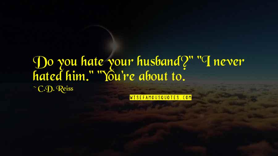 D.c Quotes By C.D. Reiss: Do you hate your husband?" "I never hated