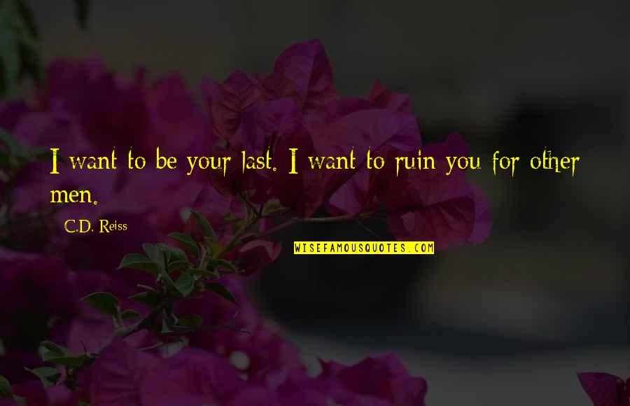 D.c Quotes By C.D. Reiss: I want to be your last. I want