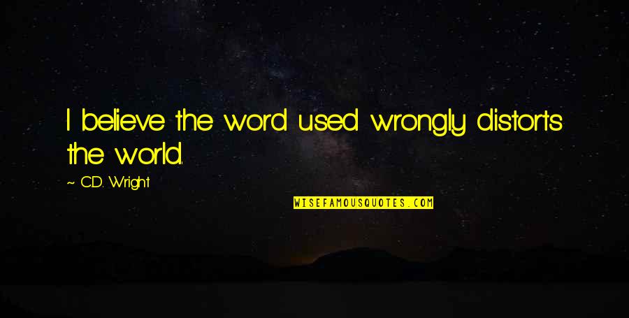 D.c Quotes By C.D. Wright: I believe the word used wrongly distorts the