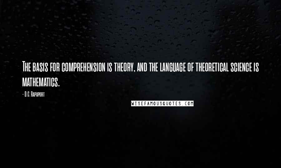 D.C. Rapaport quotes: The basis for comprehension is theory, and the language of theoretical science is mathematics.