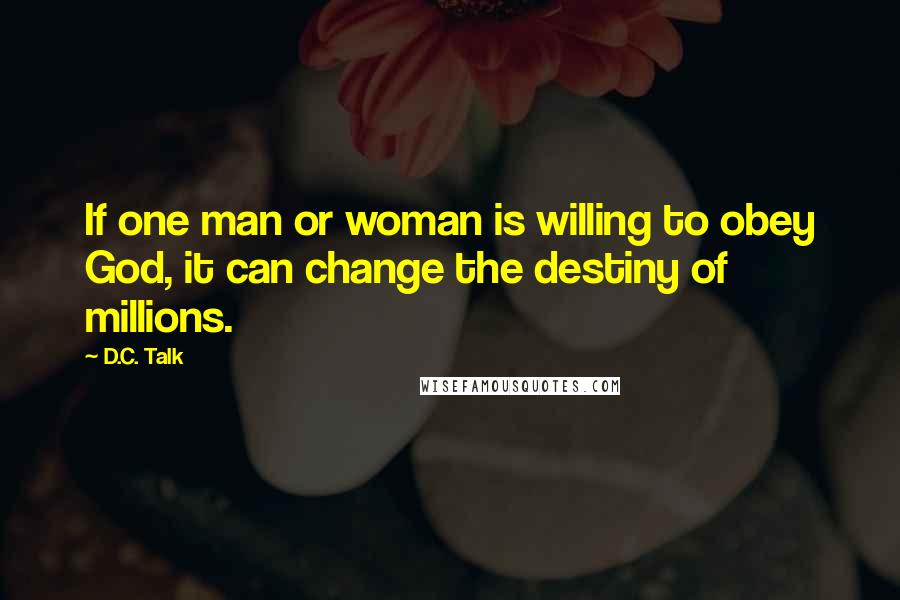 D.C. Talk quotes: If one man or woman is willing to obey God, it can change the destiny of millions.