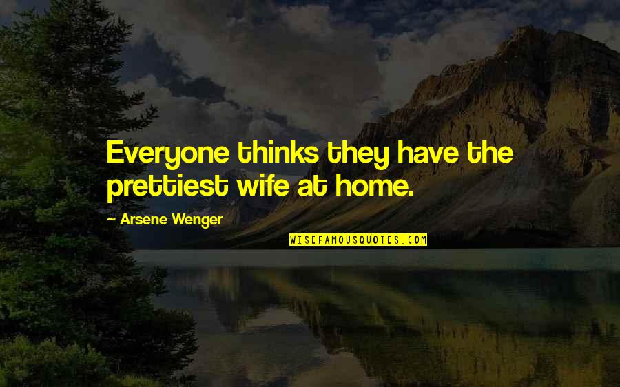 D Cadence Film Quotes By Arsene Wenger: Everyone thinks they have the prettiest wife at D Cadence Film Quotes By Arsene Wenger: Everyone thinks they have the prettiest wife at