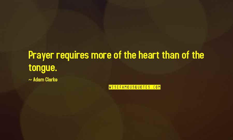 D Clarke Quotes By Adam Clarke: Prayer requires more of the heart than of D Clarke Quotes By Adam Clarke: Prayer requires more of the heart than of