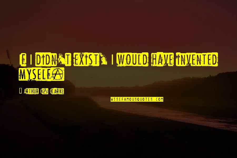 D Clarke Quotes By Arthur C. Clarke: If I didn't exist, I would have invented D Clarke Quotes By Arthur C. Clarke: If I didn't exist, I would have invented