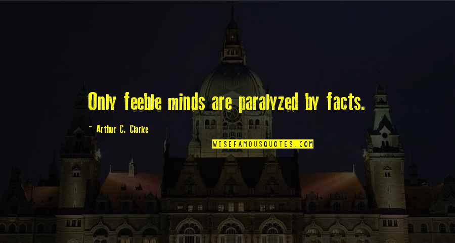 D Clarke Quotes By Arthur C. Clarke: Only feeble minds are paralyzed by facts. D Clarke Quotes By Arthur C. Clarke: Only feeble minds are paralyzed by facts.