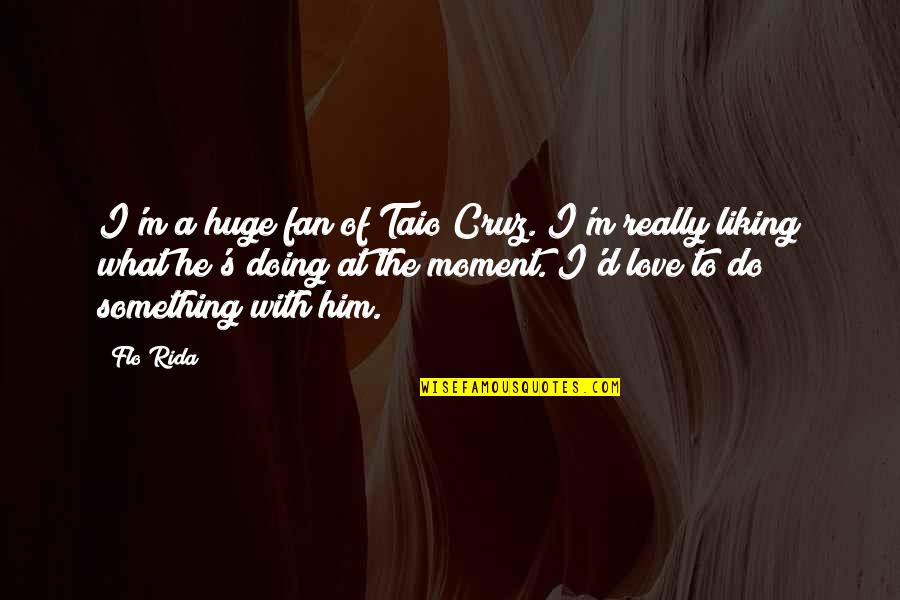 D Cruz Quotes By Flo Rida: I'm a huge fan of Taio Cruz. I'm
