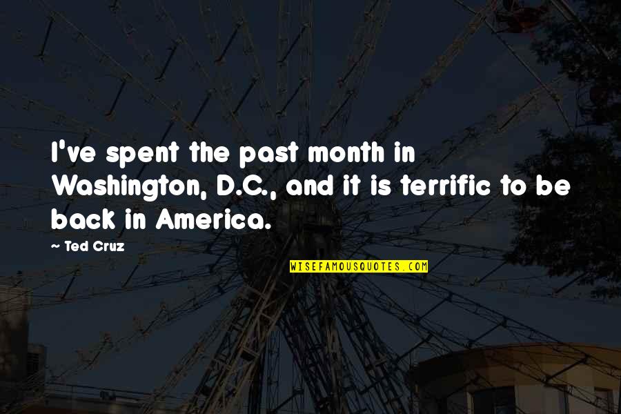 D Cruz Quotes By Ted Cruz: I've spent the past month in Washington, D.C.,