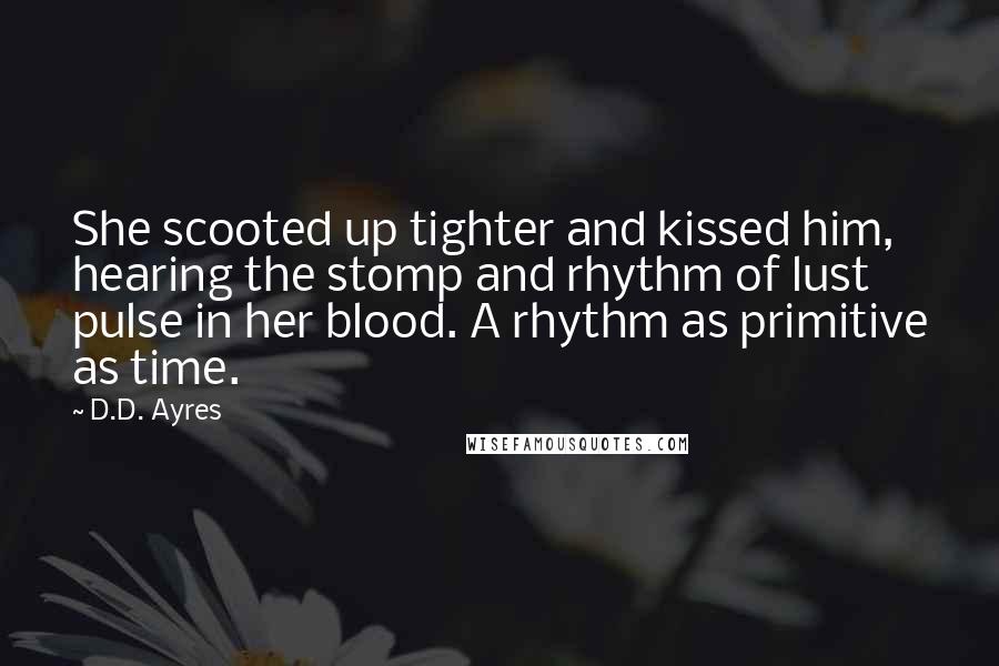 D.D. Ayres quotes: She scooted up tighter and kissed him, hearing the stomp and rhythm of lust pulse in her blood. A rhythm as primitive as time.