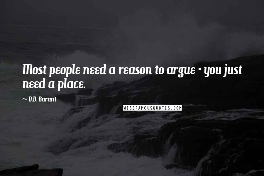 D.D. Barant quotes: Most people need a reason to argue - you just need a place.