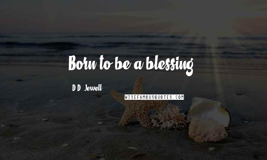 D.D. Jewell quotes: Born to be a blessing!