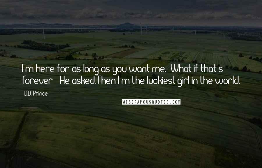 D.D. Prince quotes: I'm here for as long as you want me.""What if that's forever?" He asked."Then I'm the luckiest girl in the world.