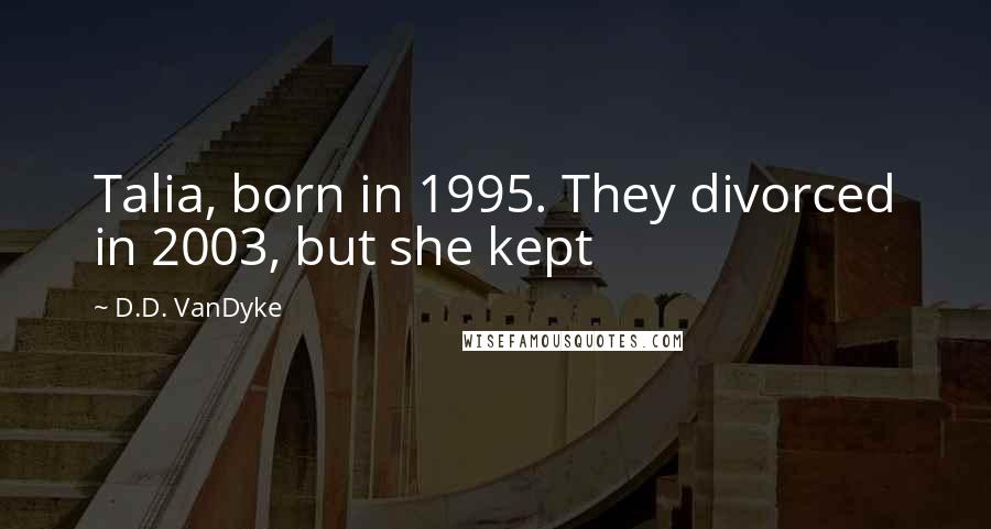 D.D. VanDyke quotes: Talia, born in 1995. They divorced in 2003, but she kept