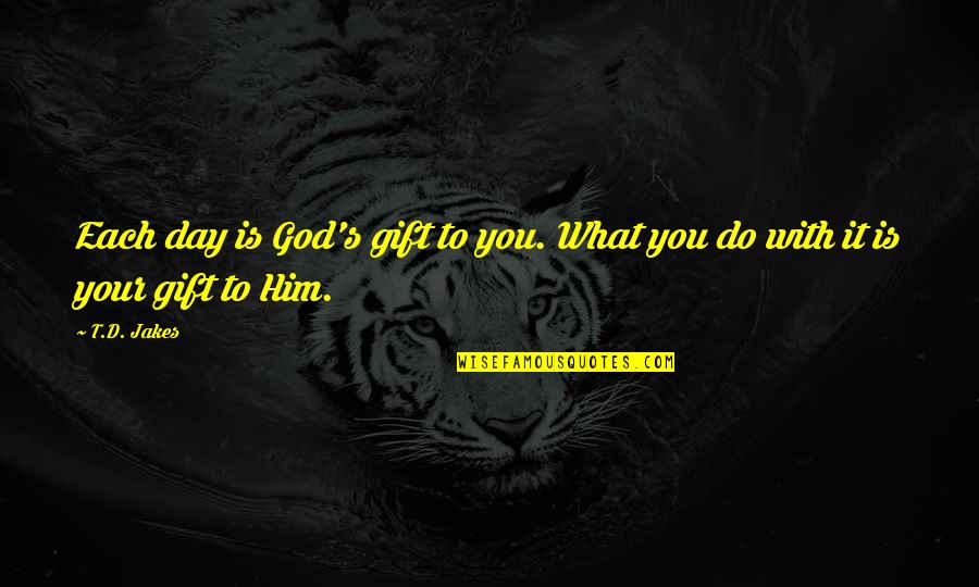 D Day Inspirational Quotes By T.D. Jakes: Each day is God's gift to you. What