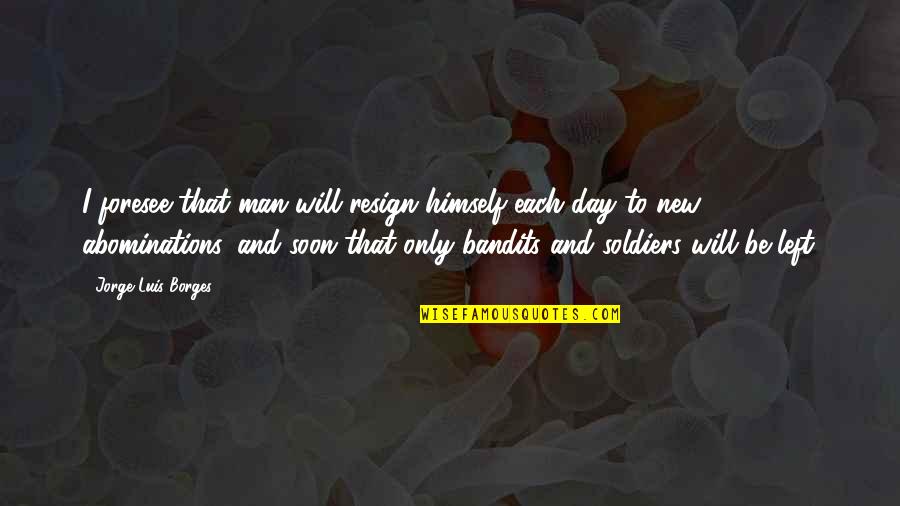 D Day Soldiers Quotes By Jorge Luis Borges: I foresee that man will resign himself each