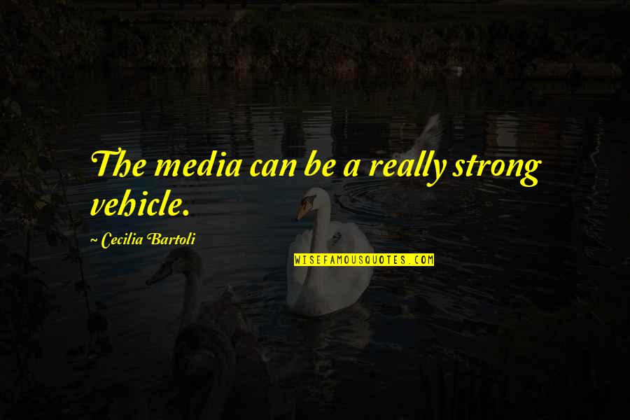 D Dehaan Quotes By Cecilia Bartoli: The media can be a really strong vehicle.