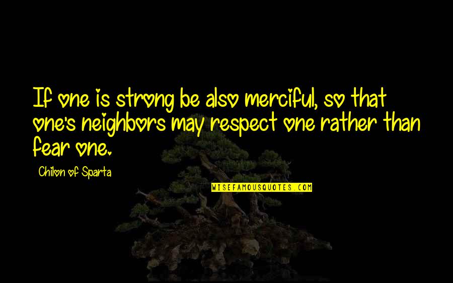 D Dehaan Quotes By Chilon Of Sparta: If one is strong be also merciful, so