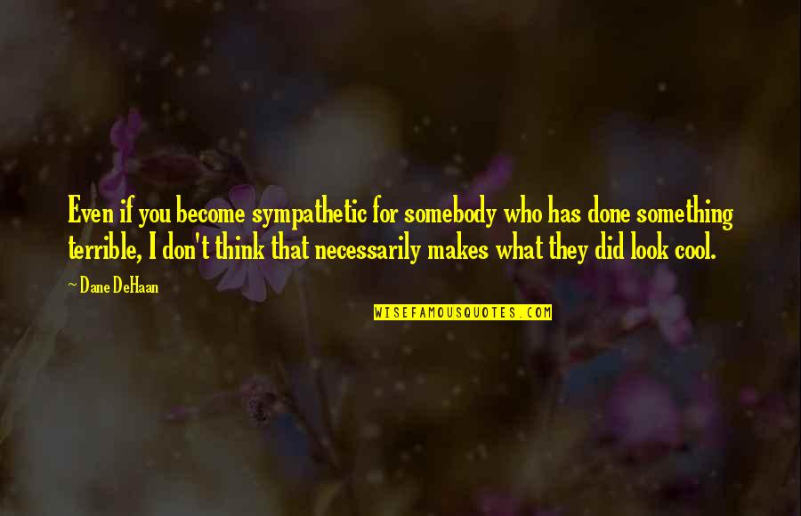 D Dehaan Quotes By Dane DeHaan: Even if you become sympathetic for somebody who