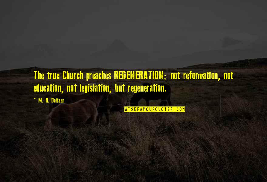 D Dehaan Quotes By M. R. DeHaan: The true Church preaches REGENERATION; not reformation, not