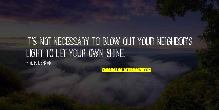 D Dehaan Quotes By M. R. DeHaan: It's not necessary to blow out your neighbor's