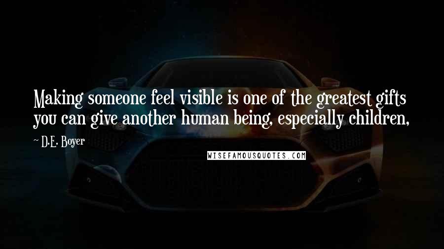 D.E. Boyer quotes: Making someone feel visible is one of the greatest gifts you can give another human being, especially children, D.E. Boyer quotes: Making someone feel visible is one of the greatest gifts you can give another human being, especially children,