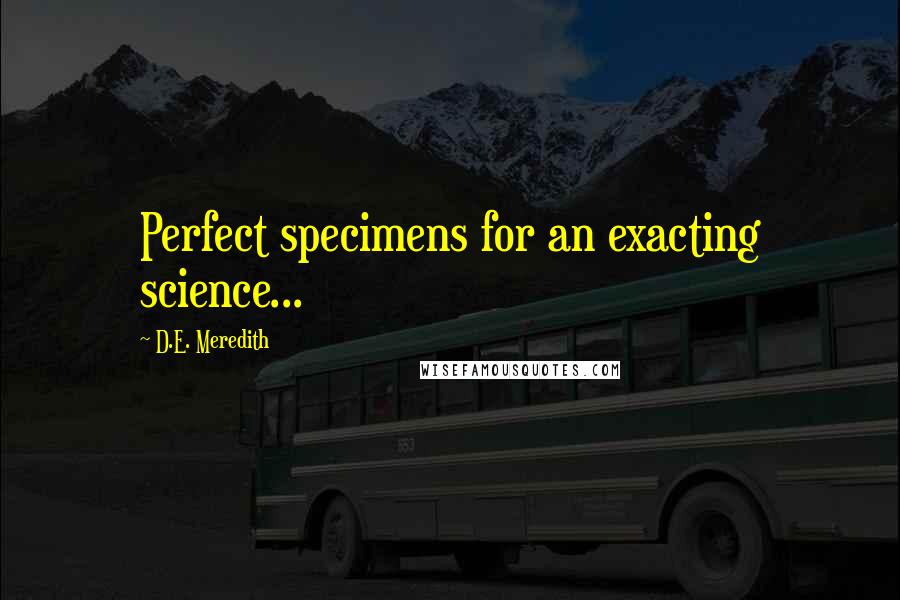 D.E. Meredith quotes: Perfect specimens for an exacting science...