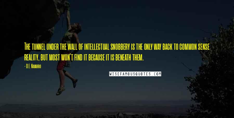 D.E. Navarro quotes: The tunnel under the wall of intellectual snobbery is the only way back to common sense reality, but most won't find it because it is beneath them.