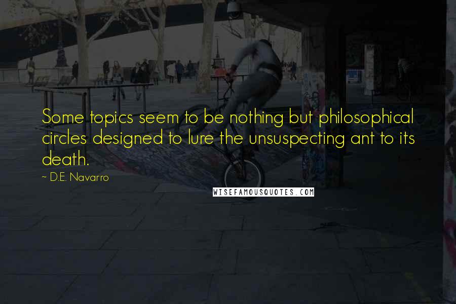 D.E. Navarro quotes: Some topics seem to be nothing but philosophical circles designed to lure the unsuspecting ant to its death.