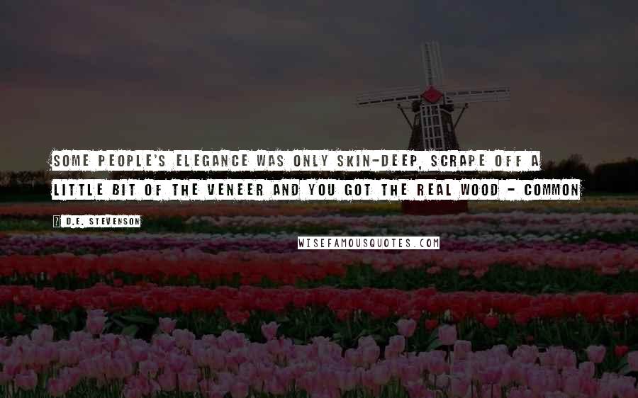 D.E. Stevenson quotes: Some people's elegance was only skin-deep, scrape off a little bit of the veneer and you got the real wood - common D.E. Stevenson quotes: Some people's elegance was only skin-deep, scrape off a little bit of the veneer and you got the real wood - common
