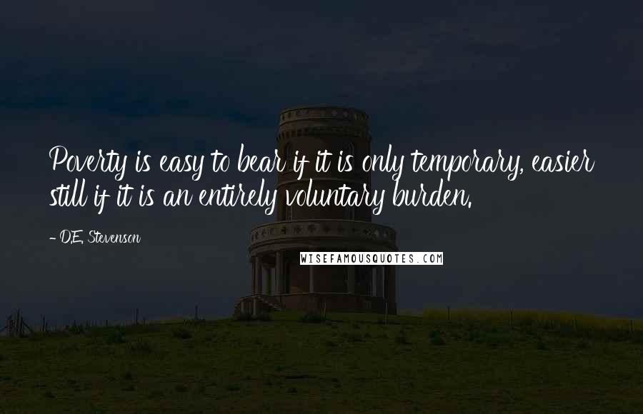 D.E. Stevenson quotes: Poverty is easy to bear if it is only temporary, easier still if it is an entirely voluntary burden. D.E. Stevenson quotes: Poverty is easy to bear if it is only temporary, easier still if it is an entirely voluntary burden.