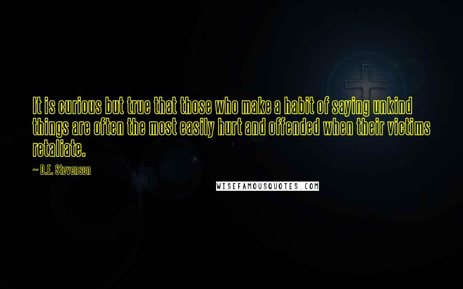 D.E. Stevenson quotes: It is curious but true that those who make a habit of saying unkind things are often the most easily hurt and offended when their victims retaliate.