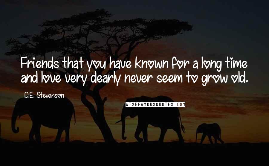 D.E. Stevenson quotes: Friends that you have known for a long time and love very dearly never seem to grow old.