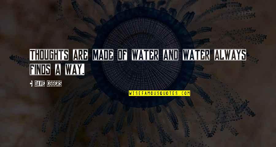 D Eggers Quotes By Dave Eggers: Thoughts are made of water and water always D Eggers Quotes By Dave Eggers: Thoughts are made of water and water always