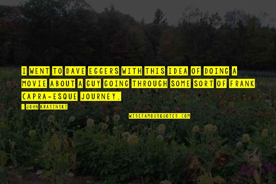 D Eggers Quotes By John Krasinski: I went to Dave Eggers with this idea D Eggers Quotes By John Krasinski: I went to Dave Eggers with this idea