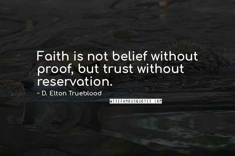 D. Elton Trueblood quotes: Faith is not belief without proof, but trust without reservation.