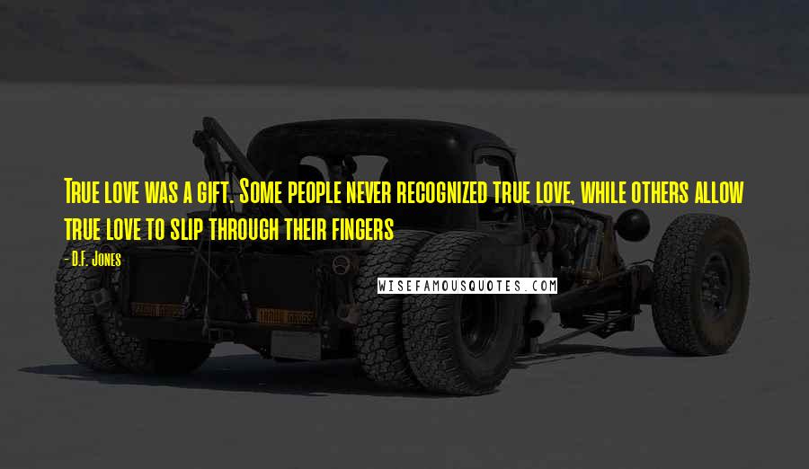 D.F. Jones quotes: True love was a gift. Some people never recognized true love, while others allow true love to slip through their fingers