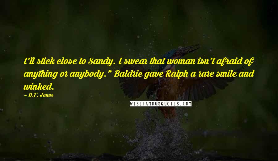 D.F. Jones quotes: I'll stick close to Sandy. I swear that woman isn't afraid of anything or anybody." Baldric gave Ralph a rare smile and winked.