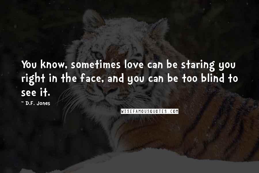 D.F. Jones quotes: You know, sometimes love can be staring you right in the face, and you can be too blind to see it.
